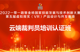 關(guān)于舉辦2022金磚大賽之第五屆虛擬現(xiàn)實（VR）產(chǎn)品設(shè)計與開發(fā)賽項裁判員培訓(xùn)認證班的通知