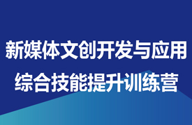 新媒體文創(chuàng)開發(fā)與應(yīng)用綜合技能提升訓練營通知