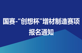 國賽-“創(chuàng)想杯”增材制造設(shè)備操作員（零件集成制造）競賽報名通知